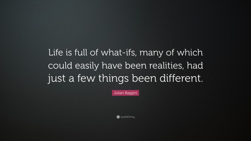 Julian Baggini Quote: “Life is full of what-ifs, many of which could easily have been realities, had just a few things been different.”