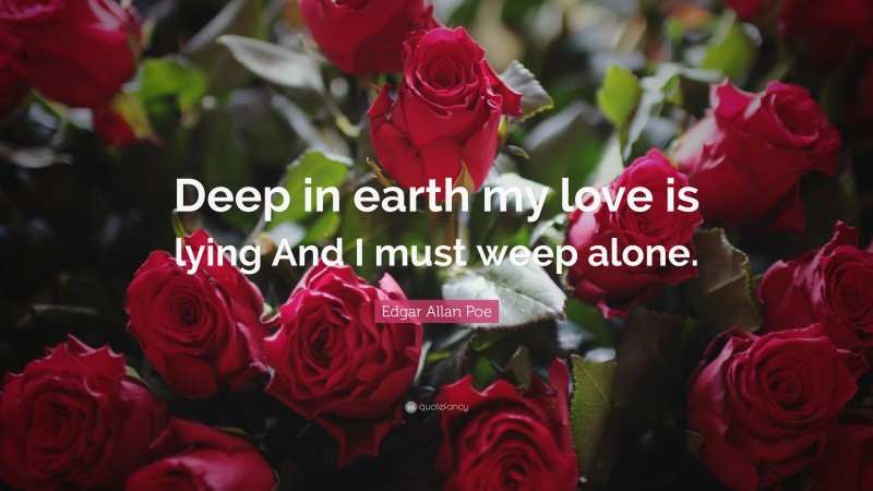 Edgar Allan Poe Quote: “Deep in earth my love is lying And I must weep alone.”