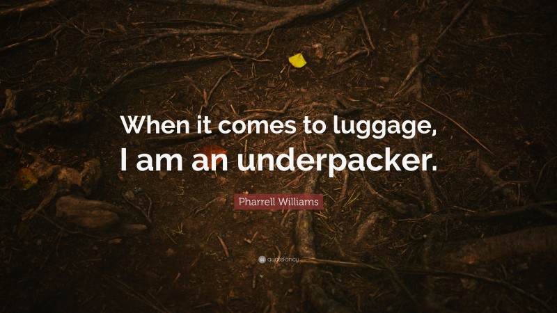 Pharrell Williams Quote: “When it comes to luggage, I am an underpacker.”