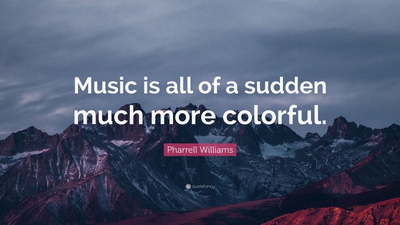Pharrell Williams Quote: “Music is all of a sudden much more colorful.”