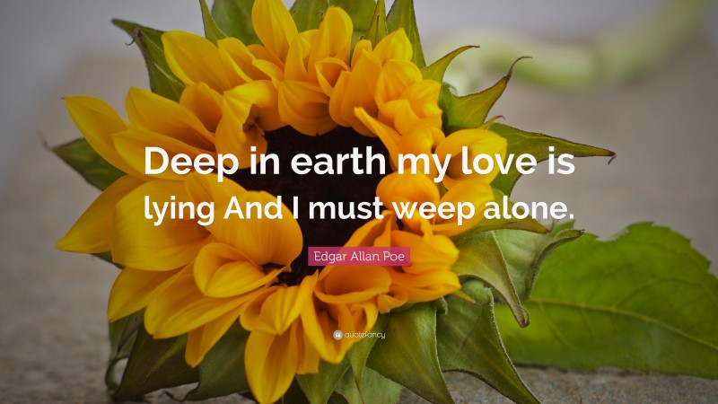 Edgar Allan Poe Quote: “Deep in earth my love is lying And I must weep alone.”