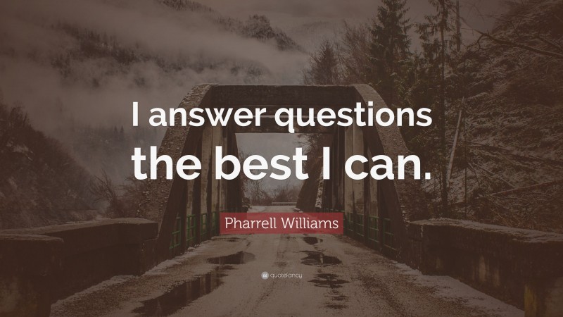 Pharrell Williams Quote: “I answer questions the best I can.”