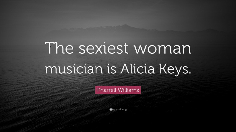 Pharrell Williams Quote: “The sexiest woman musician is Alicia Keys.”
