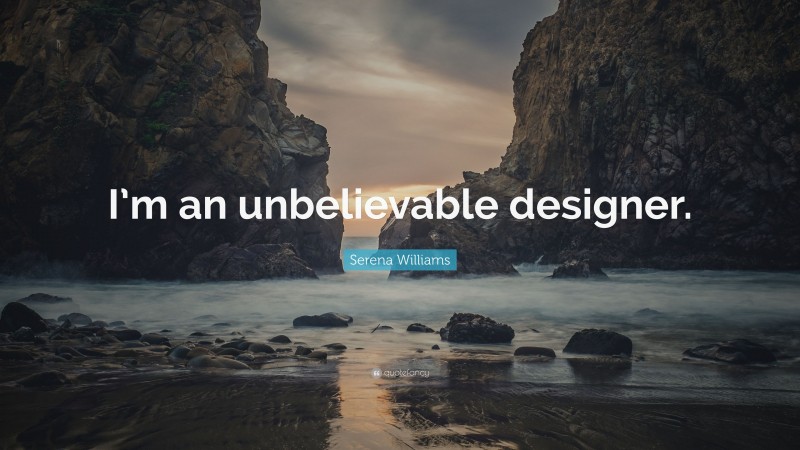 Serena Williams Quote: “I’m an unbelievable designer.”