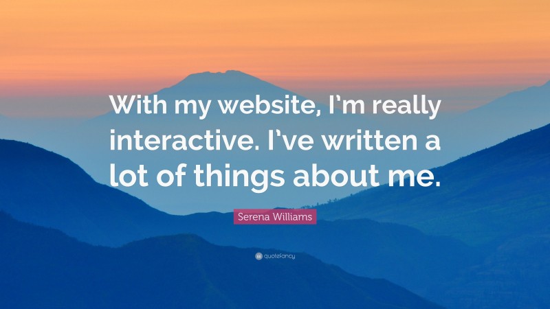 Serena Williams Quote: “With my website, I’m really interactive. I’ve written a lot of things about me.”