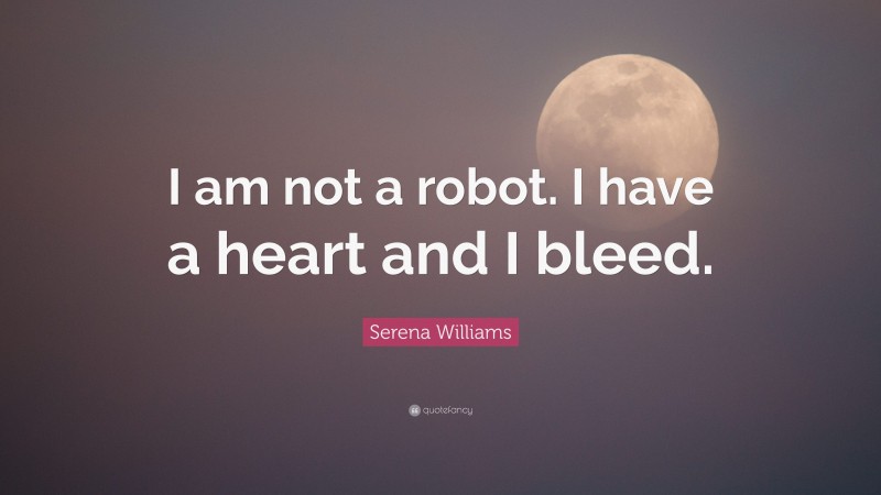 Serena Williams Quote: “I am not a robot. I have a heart and I bleed.”