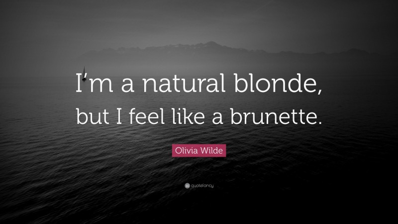 Olivia Wilde Quote: “I’m a natural blonde, but I feel like a brunette.”