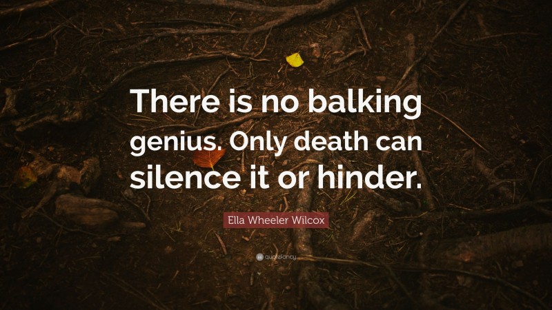 Ella Wheeler Wilcox Quote: “There is no balking genius. Only death can silence it or hinder.”