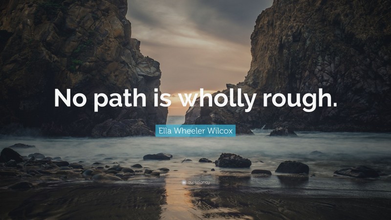Ella Wheeler Wilcox Quote: “No path is wholly rough.”