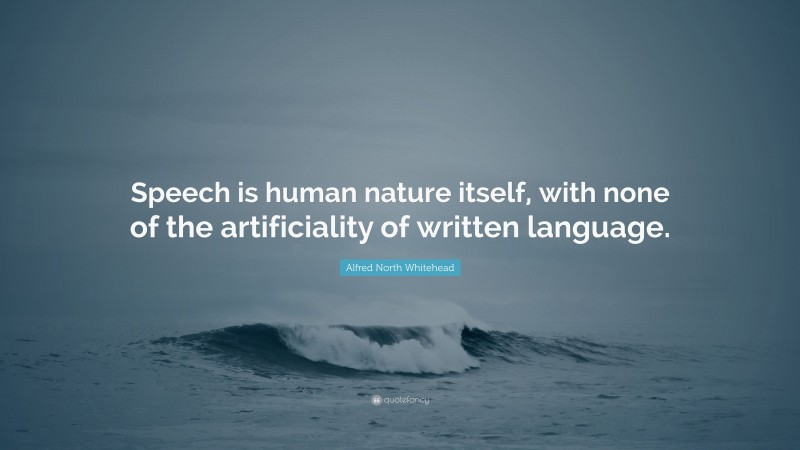 Alfred North Whitehead Quote: “Speech is human nature itself, with none of the artificiality of written language.”