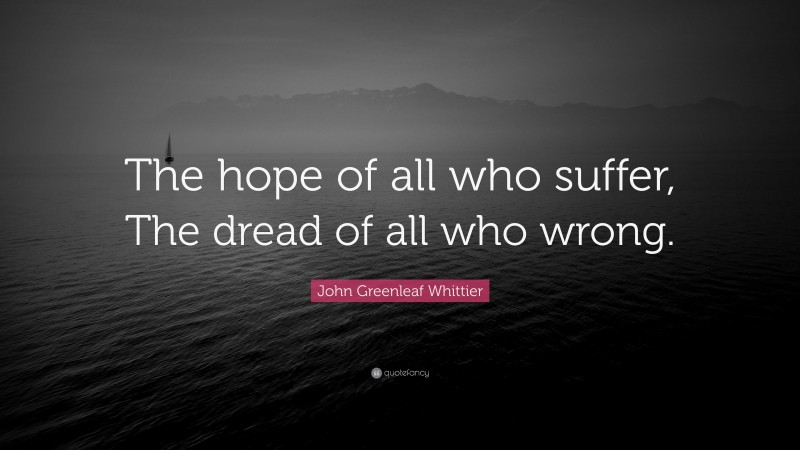 John Greenleaf Whittier Quote: “The hope of all who suffer, The dread of all who wrong.”