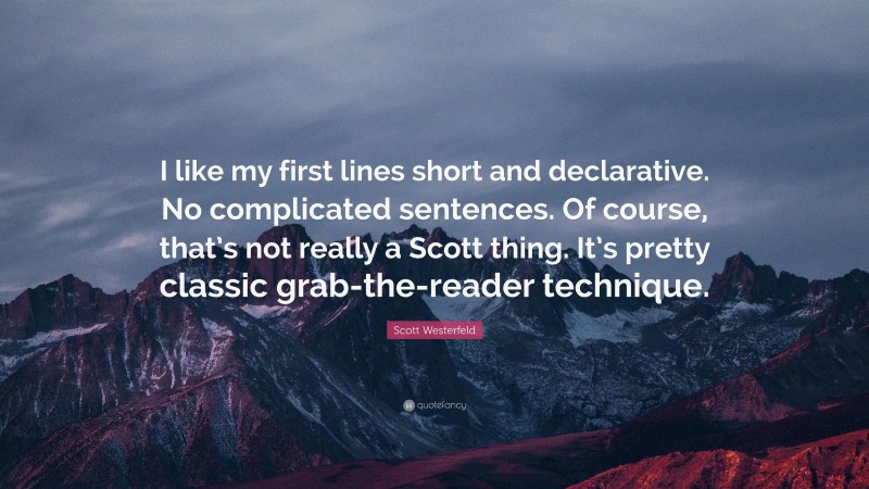 Scott Westerfeld Quote: “I like my first lines short and declarative. No complicated sentences. Of course, that’s not really a Scott thing. It’s pretty classic grab-the-reader technique.”