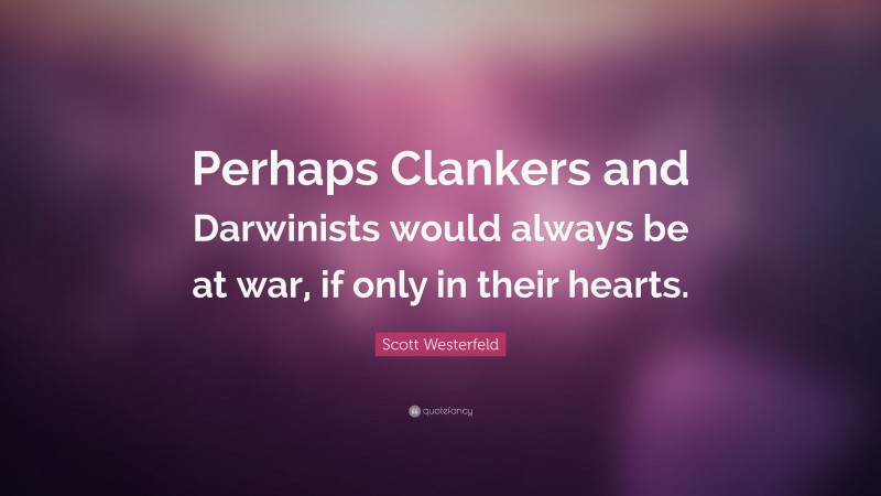 Scott Westerfeld Quote: “Perhaps Clankers and Darwinists would always be at war, if only in their hearts.”