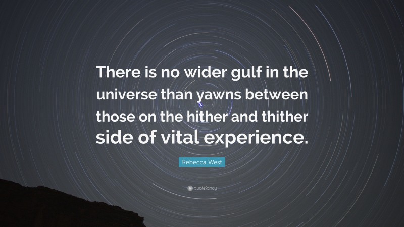 Rebecca West Quote: “There is no wider gulf in the universe than yawns between those on the hither and thither side of vital experience.”