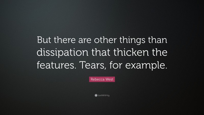 Rebecca West Quote: “But there are other things than dissipation that thicken the features. Tears, for example.”