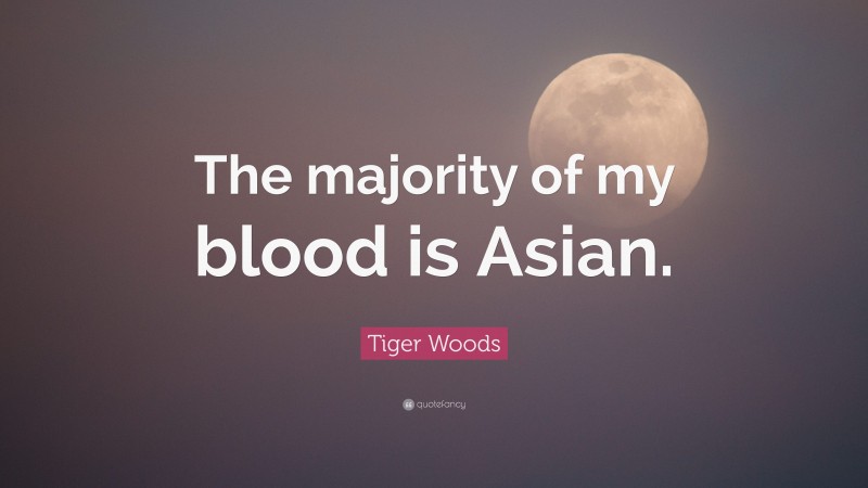 Tiger Woods Quote: “The majority of my blood is Asian.”