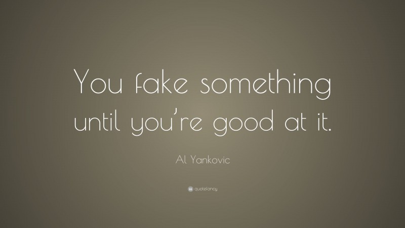 Al Yankovic Quote: “You fake something until you’re good at it.”