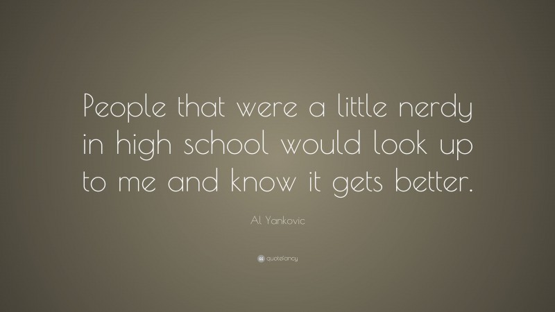 Al Yankovic Quote: “People that were a little nerdy in high school would look up to me and know it gets better.”