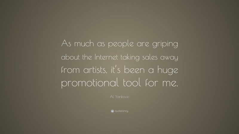 Al Yankovic Quote: “As much as people are griping about the Internet taking sales away from artists, it’s been a huge promotional tool for me.”