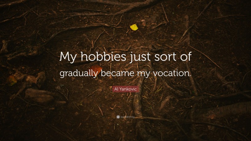 Al Yankovic Quote: “My hobbies just sort of gradually became my vocation.”