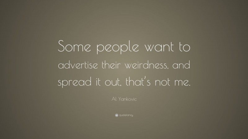 Al Yankovic Quote: “Some people want to advertise their weirdness, and spread it out, that’s not me.”