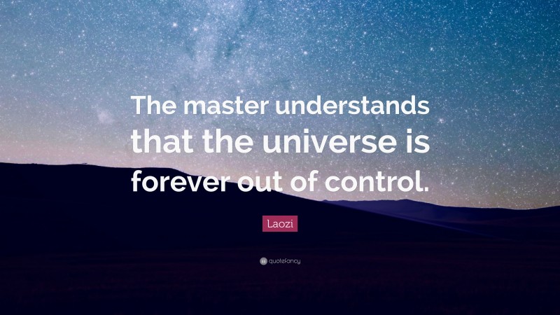Laozi Quote: “The master understands that the universe is forever out of control.”