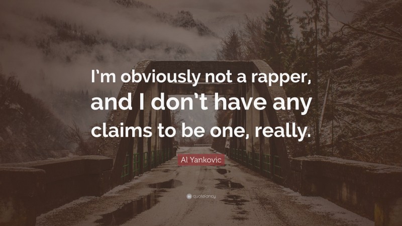 Al Yankovic Quote: “I’m obviously not a rapper, and I don’t have any claims to be one, really.”