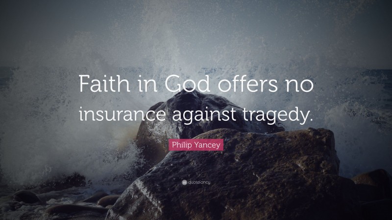 Philip Yancey Quote: “Faith in God offers no insurance against tragedy.”