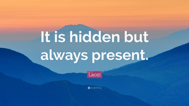 Laozi Quote: “It is hidden but always present.”
