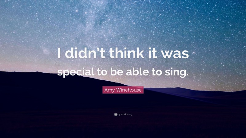 Amy Winehouse Quote: “I didn’t think it was special to be able to sing.”