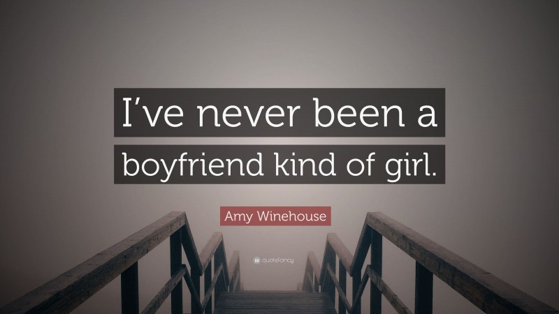 Amy Winehouse Quote: “I’ve never been a boyfriend kind of girl.”