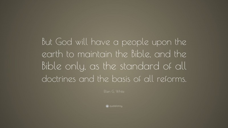 Ellen G. White Quote: “But God will have a people upon the earth to maintain the Bible, and the Bible only, as the standard of all doctrines and the basis of all reforms.”