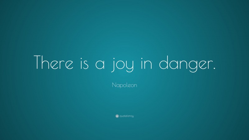 Napoleon Quote: “There is a joy in danger.”