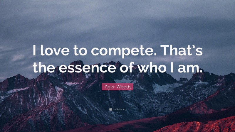 Tiger Woods Quote: “I love to compete. That’s the essence of who I am.”