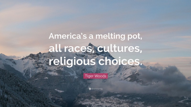 Tiger Woods Quote: “America’s a melting pot, all races, cultures, religious choices.”