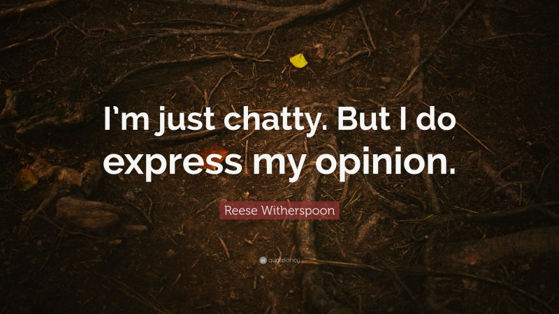Reese Witherspoon Quote: “I’m just chatty. But I do express my opinion.”