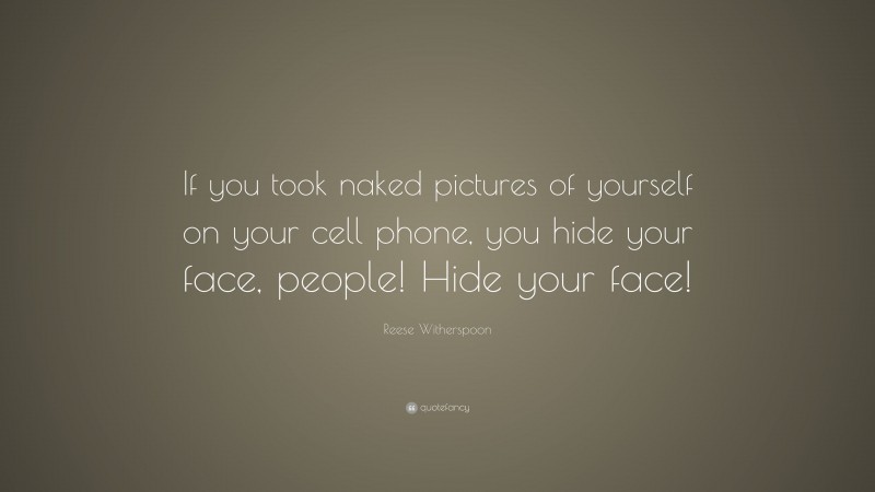 Reese Witherspoon Quote: “If you took naked pictures of yourself on your cell phone, you hide your face, people! Hide your face!”