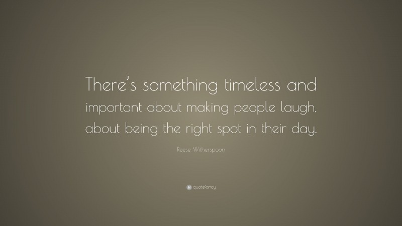 Reese Witherspoon Quote: “There’s something timeless and important about making people laugh, about being the right spot in their day.”