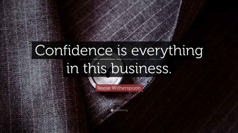 Reese Witherspoon Quote: “Confidence is everything in this business.”