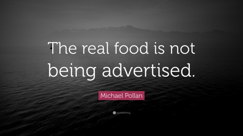 Michael Pollan Quote: “The real food is not being advertised.”
