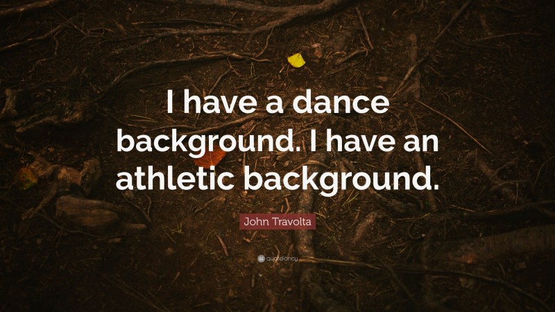 John Travolta Quote: “I have a dance background. I have an athletic background.”