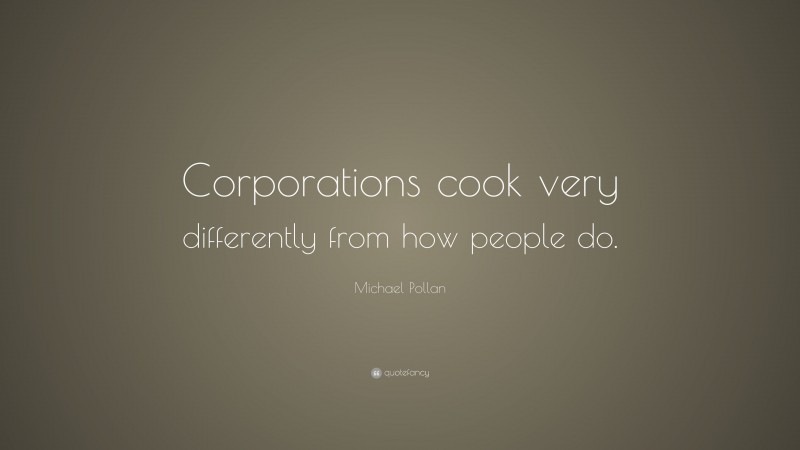 Michael Pollan Quote: “Corporations cook very differently from how people do.”