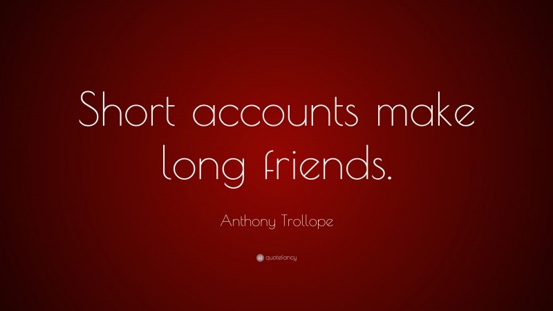 Anthony Trollope Quote: “Short accounts make long friends.”