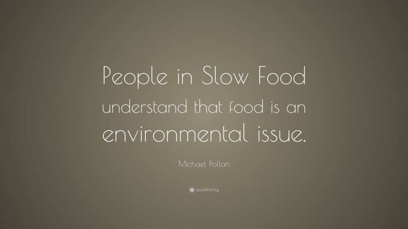 Michael Pollan Quote: “People in Slow Food understand that food is an environmental issue.”