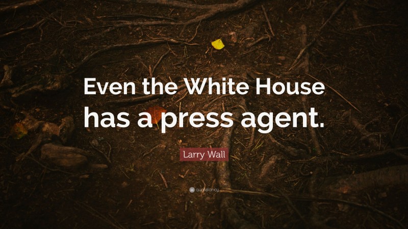 Larry Wall Quote: “Even the White House has a press agent.”