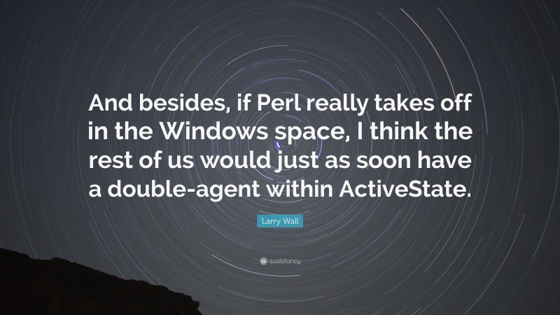 Larry Wall Quote: “And besides, if Perl really takes off in the Windows space, I think the rest of us would just as soon have a double-agent within ActiveState.”