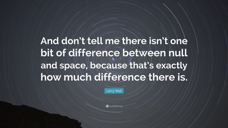 Larry Wall Quote: “And don’t tell me there isn’t one bit of difference between null and space, because that’s exactly how much difference there is.”