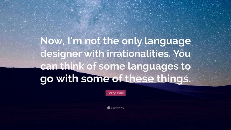 Larry Wall Quote: “Now, I’m not the only language designer with irrationalities. You can think of some languages to go with some of these things.”