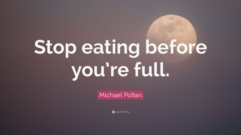 Michael Pollan Quote: “Stop eating before you’re full.”