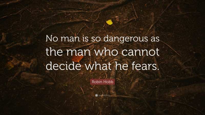 Robin Hobb Quote: “No man is so dangerous as the man who cannot decide what he fears.”